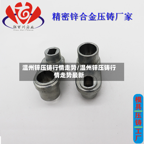 温州锌压铸行情走势/温州锌压铸行情走势最新-第2张图片