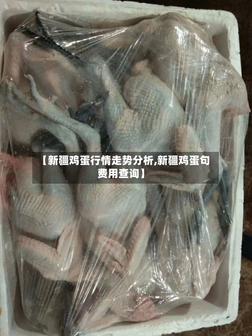 【新疆鸡蛋行情走势分析,新疆鸡蛋句费用查询】