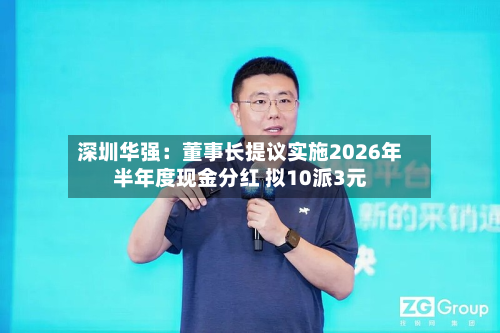 深圳华强：董事长提议实施2026年半年度现金分红 拟10派3元-第2张图片