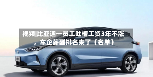 视频|比亚迪一员工吐槽工资3年不涨	，车企薪酬排名来了（名单）-第3张图片