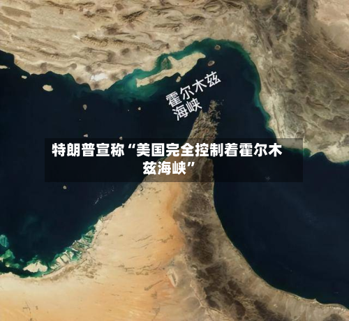 特朗普宣称“美国完全控制着霍尔木兹海峡”-第2张图片