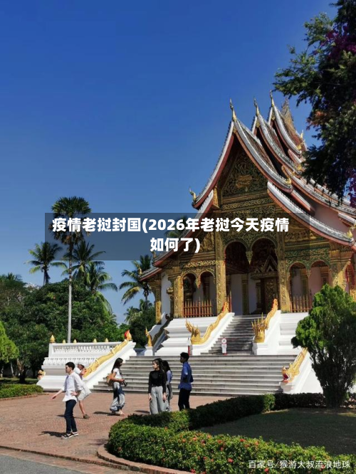 疫情老挝封国(2026年老挝今天疫情如何了)-第1张图片