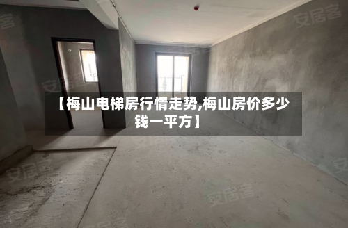 【梅山电梯房行情走势,梅山房价多少钱一平方】-第1张图片