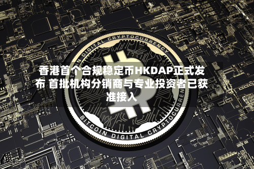 香港首个合规稳定币HKDAP正式发布 首批机构分销商与专业投资者已获准接入-第3张图片