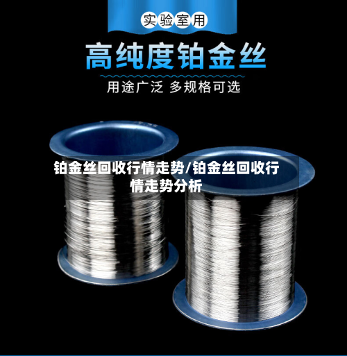 铂金丝回收行情走势/铂金丝回收行情走势分析-第1张图片