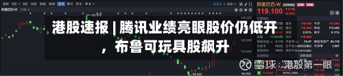 港股速报 | 腾讯业绩亮眼股价仍低开	，布鲁可玩具股飙升-第1张图片
