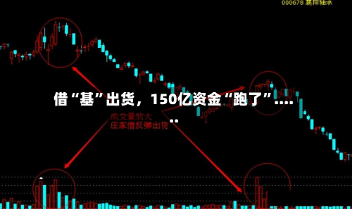 借“基”出货，150亿资金“跑了”......-第1张图片