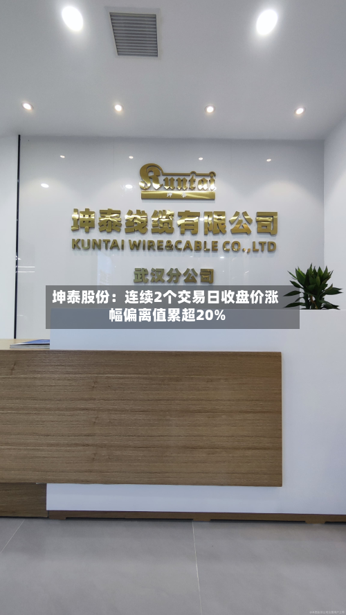坤泰股份：连续2个交易日收盘价涨幅偏离值累超20%-第2张图片