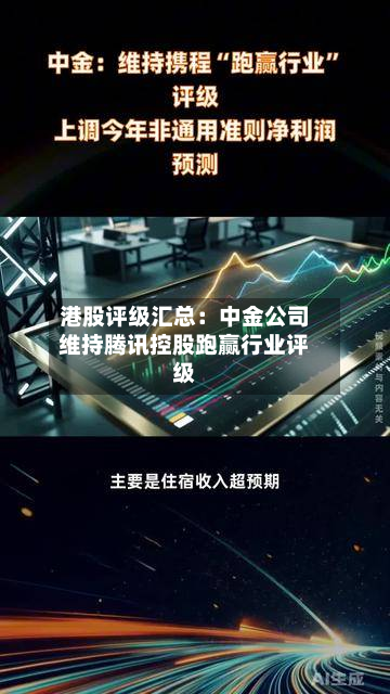 港股评级汇总:中金公司维持腾讯控股跑赢行业评级-第1张图片