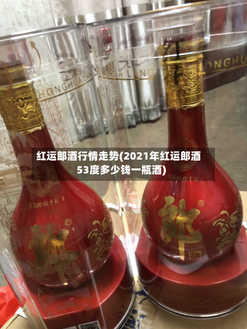 红运郎酒行情走势(2021年红运郎酒53度多少钱一瓶酒)-第2张图片