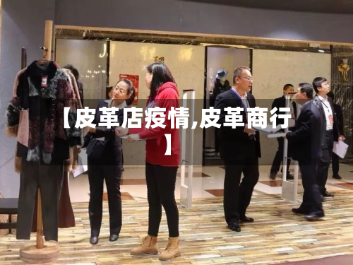【皮革店疫情,皮革商行】-第1张图片