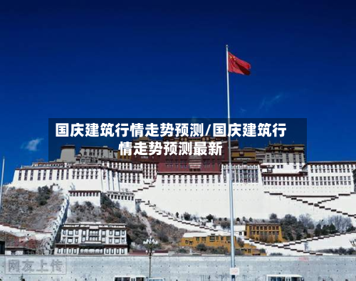 国庆建筑行情走势预测/国庆建筑行情走势预测最新-第1张图片