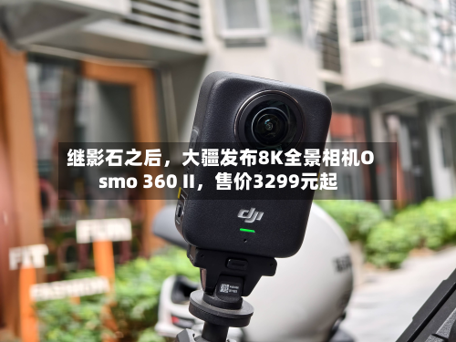 继影石之后，大疆发布8K全景相机Osmo 360 II	，售价3299元起-第1张图片
