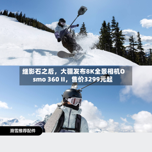继影石之后	，大疆发布8K全景相机Osmo 360 II，售价3299元起-第2张图片