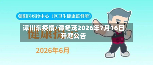 谭川东疫情/谭冬茂2026年7月16日开庭公告-第1张图片