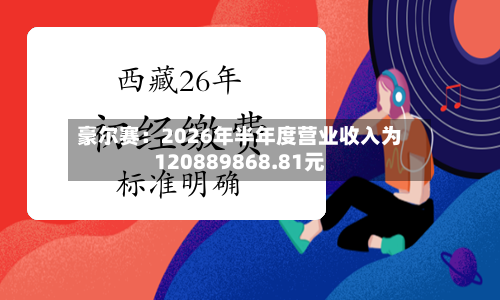 豪尔赛：2026年半年度营业收入为120889868.81元-第1张图片