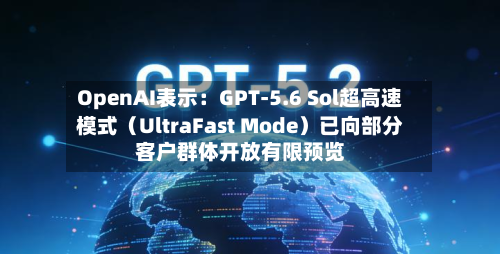 OpenAI表示：GPT-5.6 Sol超高速模式（UltraFast Mode）已向部分客户群体开放有限预览-第1张图片
