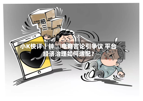 小K快评｜钟睒睒电商言论引争议 平台经济治理如何适配？-第2张图片