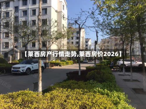 【莱西房产行情走势,莱西房价2026】-第2张图片