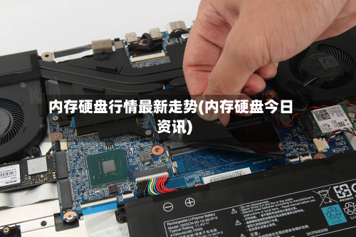 内存硬盘行情最新走势(内存硬盘今日资讯)-第1张图片