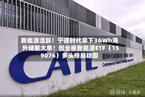 新能源活跃!宁德时代拿下3GWh海外储能大单!创业板新能源ETF(159076)多头格局稳固-第1张图片
