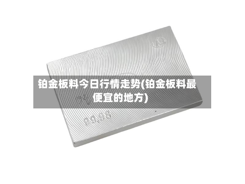 铂金板料今日行情走势(铂金板料最便宜的地方)-第2张图片