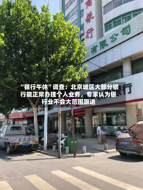 “银行午休”调查：北京城区大部分银行能正常办理个人业务，专家认为银行业不会大范围跟进-第1张图片
