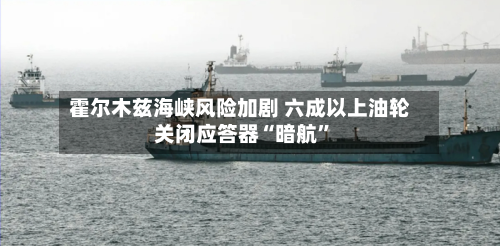 霍尔木兹海峡风险加剧 六成以上油轮关闭应答器“暗航	”-第1张图片