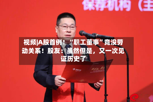 视频|A股首例！“职工董事”竟没劳动关系！股友：虽然但是	，又一次见证历史了-第1张图片