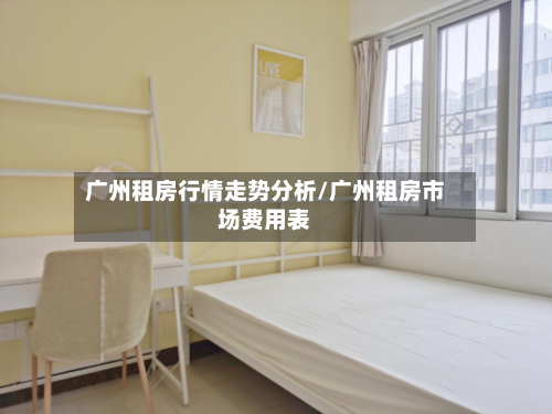 广州租房行情走势分析/广州租房市场费用表-第1张图片