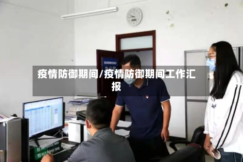 疫情防御期间/疫情防御期间工作汇报-第1张图片