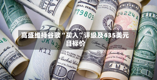 高盛维持谷歌“买入”评级及435美元目标价-第1张图片