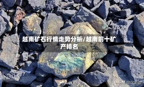 越南矿石行情走势分析/越南前十矿产排名-第1张图片