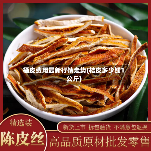 橘皮费用最新行情走势(桔皮多少钱1公斤)-第1张图片