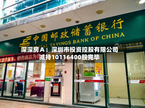 深深房A:深圳市投资控股有限公司减持10116400股完毕-第1张图片