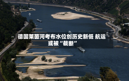德国莱茵河考布水位创历史新低 航运或被“截断”-第1张图片
