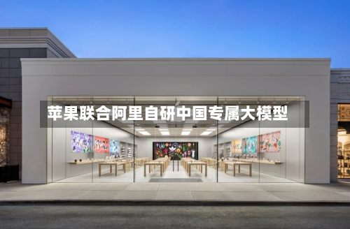 苹果联合阿里自研中国专属大模型-第3张图片
