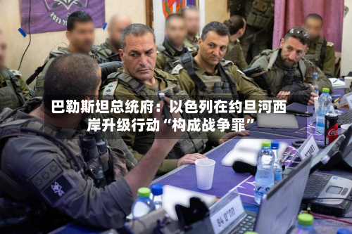 巴勒斯坦总统府：以色列在约旦河西岸升级行动“构成战争罪”-第1张图片