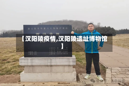 【汉阳陵疫情,汉阳陵遗址博物馆】-第1张图片