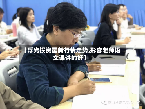 【浮光投资最新行情走势,形容老师语文课讲的好】-第2张图片