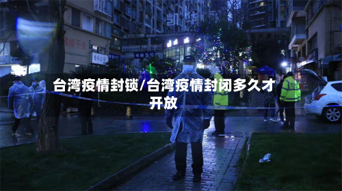 台湾疫情封锁/台湾疫情封闭多久才开放-第2张图片