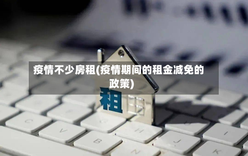 疫情不少房租(疫情期间的租金减免的政策)-第1张图片