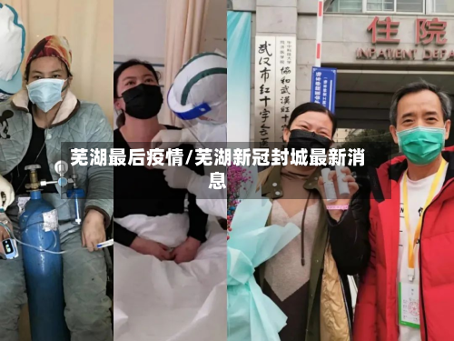 芜湖最后疫情/芜湖新冠封城最新消息-第2张图片