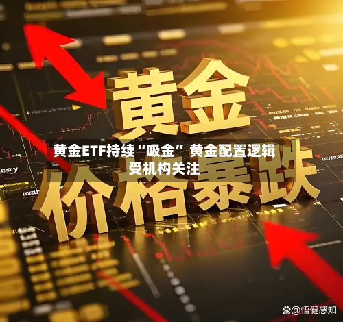 黄金ETF持续“吸金” 黄金配置逻辑受机构关注-第3张图片