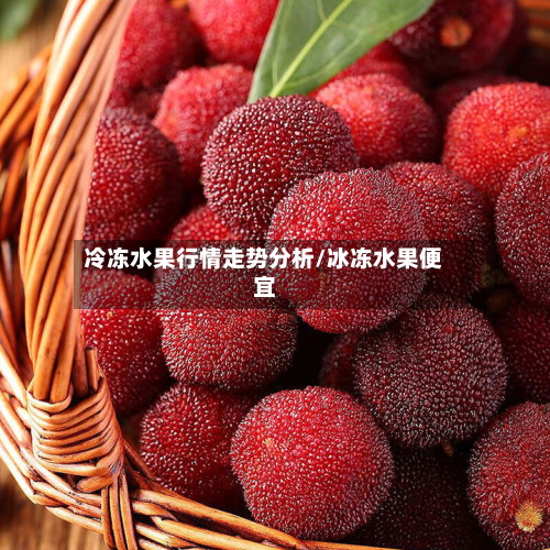 冷冻水果行情走势分析/冰冻水果便宜-第1张图片