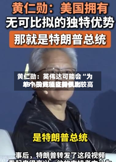 黄仁勋：英伟达可能会“为单个投资项目提供比较高25%的残值支持机制	”-第1张图片