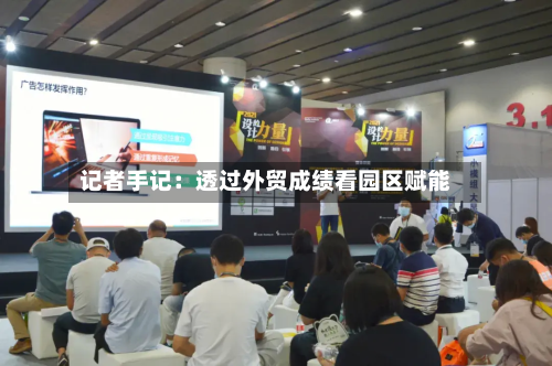 记者手记：透过外贸成绩看园区赋能-第1张图片