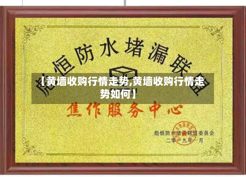 【黄墙收购行情走势,黄墙收购行情走势如何】-第3张图片