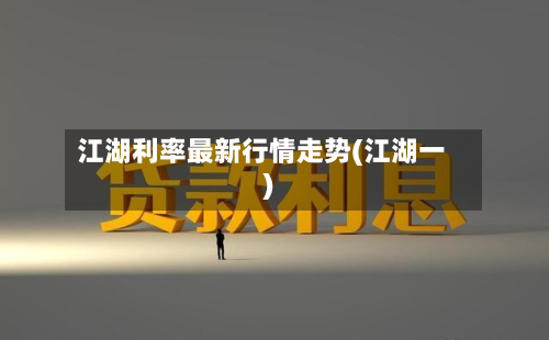 江湖利率最新行情走势(江湖一)-第1张图片