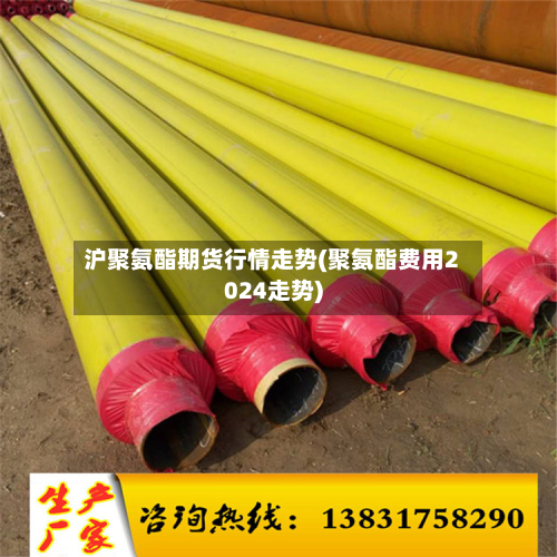 沪聚氨酯期货行情走势(聚氨酯费用2024走势)-第3张图片